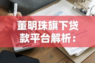 董明珠旗下贷款平台解析：企业融资与个人信贷全攻略