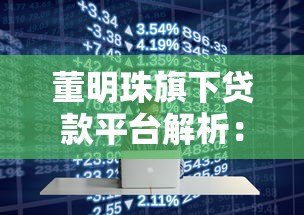 董明珠旗下贷款平台解析：企业融资与个人信贷全攻略