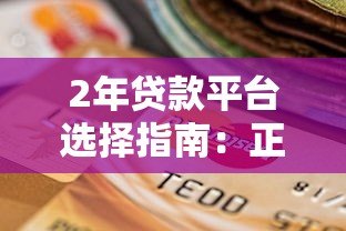 2年贷款平台选择指南:正规低息渠道与避坑技巧 2年贷款平台选择指南:正规低息渠道与避坑技巧