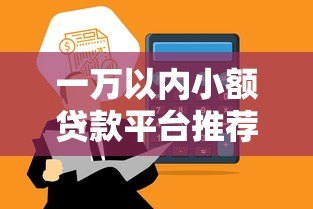 一万以内小额贷款平台推荐:低门槛快速到账的正规渠道 一万以内小额贷款平台推荐:低门槛快速到账的正规渠道