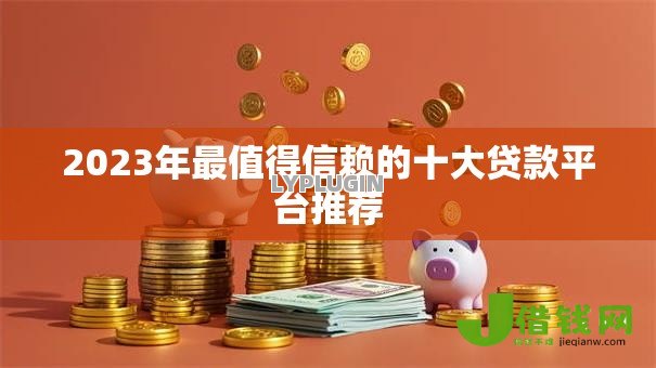 2023年最值得信赖的十大贷款平台推荐 2023年最值得信赖的十大贷款平台推荐