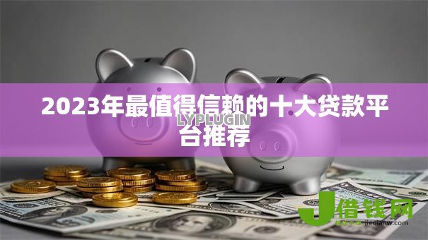 2023年最值得信赖的十大贷款平台推荐 2023年最值得信赖的十大贷款平台推荐