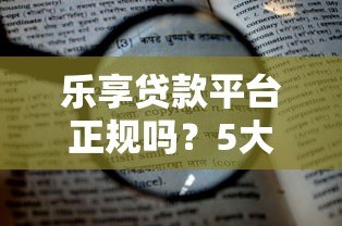 乐享贷款平台正规吗?5大核心优势解析与申请攻略 乐享贷款平台正规吗?5大核心优势解析与申请攻略