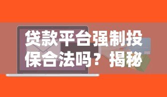 贷款平台强制投保合法吗？揭秘背后风险与应对方法