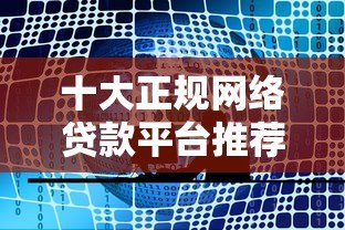 十大正规网络贷款平台推荐,解决你的资金周转难题 十大正规网络贷款平台推荐,解决你的资金周转难题