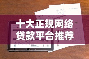 十大正规网络贷款平台推荐,解决你的资金周转难题 十大正规网络贷款平台推荐,解决你的资金周转难题