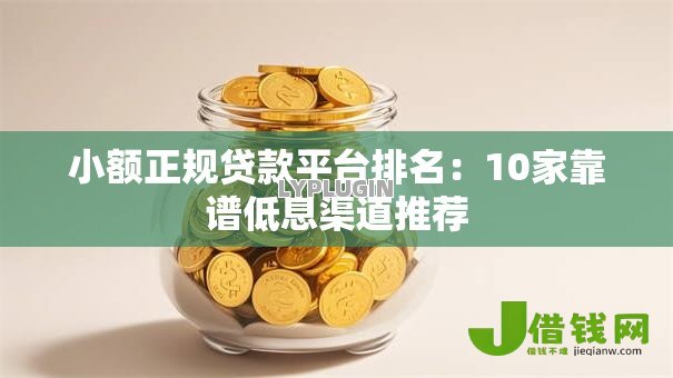 小额正规贷款平台排名:10家靠谱低息渠道推荐 小额正规贷款平台排名:10家靠谱低息渠道推荐
