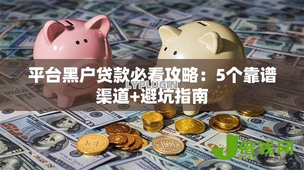 平台黑户贷款必看攻略：5个靠谱渠道+避坑指南