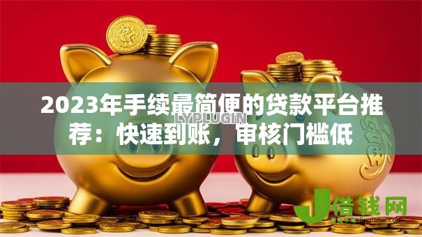 2023年手续最简便的贷款平台推荐：快速到账，审核门槛低
