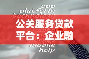 公关服务贷款平台:企业融资难题的解决方案解析 公关服务贷款平台:企业融资难题的解决方案解析