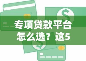 专项贷款平台怎么选?这5类贷款产品解决资金难题 专项贷款平台怎么选?这5类贷款产品解决资金难题