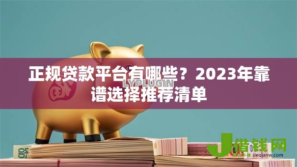 正规贷款平台有哪些？2023年靠谱选择推荐清单
