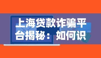 上海贷款诈骗平台揭秘:如何识别并避免贷款陷阱 上海贷款诈骗平台揭秘:如何识别并避免贷款陷阱