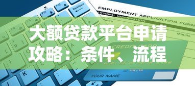 大额贷款平台申请攻略:条件、流程与避坑指南 大额贷款平台申请攻略:条件、流程与避坑指南