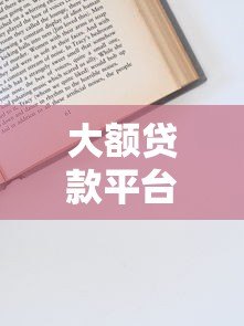 大额贷款平台申请攻略:条件、流程与避坑指南 大额贷款平台申请攻略:条件、流程与避坑指南