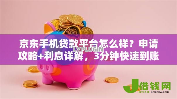 京东手机贷款平台怎么样?申请攻略+利息详解,3分钟快速到账! 京东手机贷款平台怎么样?申请攻略+利息详解,3分钟快速到账!