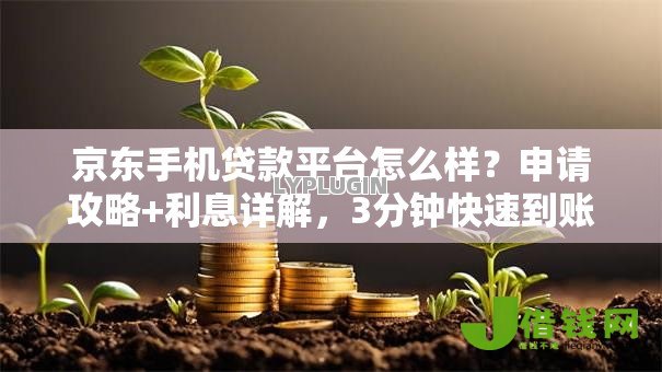 京东手机贷款平台怎么样?申请攻略+利息详解,3分钟快速到账! 京东手机贷款平台怎么样?申请攻略+利息详解,3分钟快速到账!