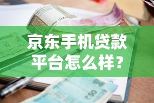 京东手机贷款平台怎么样?申请攻略+利息详解,3分钟快速到账! 京东手机贷款平台怎么样?申请攻略+利息详解,3分钟快速到账!
