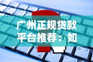 广州正规贷款平台推荐：如何快速申请低息贷款？