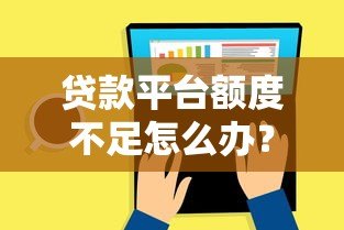 贷款平台额度不足怎么办?原因分析与应对方案 贷款平台额度不足怎么办?原因分析与应对方案