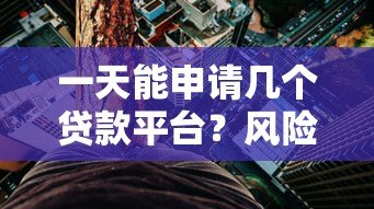 一天能申请几个贷款平台？风险与合理数量全解析