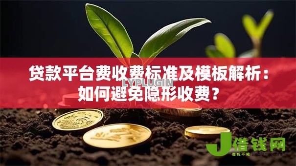 贷款平台费收费标准及模板解析:如何避免隐形收费? 贷款平台费收费标准及模板解析:如何避免隐形收费?