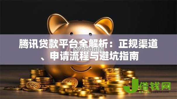腾讯贷款平台全解析:正规渠道、申请流程与避坑指南 腾讯贷款平台全解析:正规渠道、申请流程与避坑指南