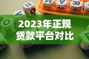 2023年正规贷款平台对比:哪个更适合你的需求? 2023年正规贷款平台对比:哪个更适合你的需求?