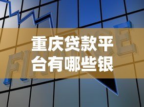 重庆贷款平台有哪些银行？这10家正规机构值得了解
