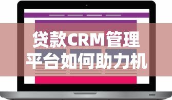 贷款CRM管理平台如何助力机构高效管理客户与业务 贷款CRM管理平台如何助力机构高效管理客户与业务
