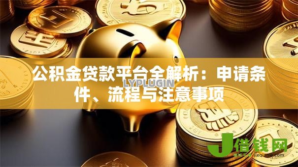 公积金贷款平台全解析：申请条件、流程与注意事项