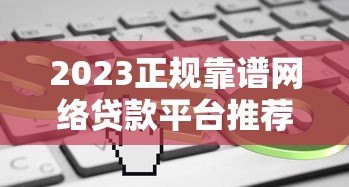 2023正规靠谱网络贷款平台推荐:安全低息快速到账 2023正规靠谱网络贷款平台推荐:安全低息快速到账