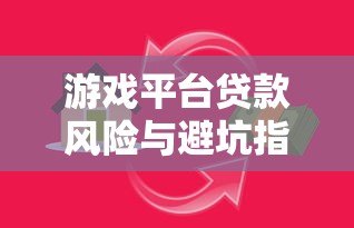游戏平台贷款风险与避坑指南：如何避免陷入高利贷陷阱？