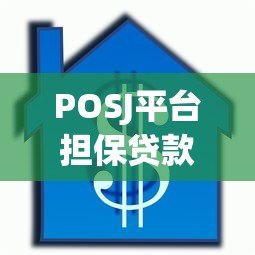 POSJ平台担保贷款详解：优势、流程及注意事项
