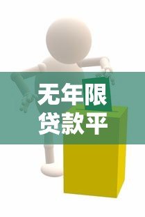 无年限贷款平台深度解析:灵活用款与还款的贷款新选择 无年限贷款平台深度解析:灵活用款与还款的贷款新选择