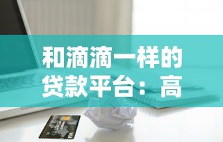和滴滴一样的贷款平台:高效匹配,随借随还的借贷新模式 和滴滴一样的贷款平台:高效匹配,随借随还的借贷新模式