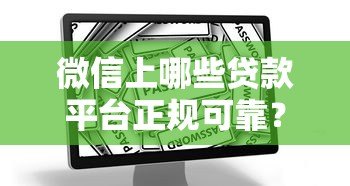 微信上哪些贷款平台正规可靠?这5个渠道安全又便捷 微信上哪些贷款平台正规可靠?这5个渠道安全又便捷