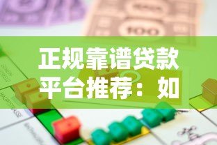 正规靠谱贷款平台推荐：如何选择最适合的借贷渠道