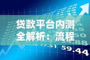 贷款平台内测全解析：流程、风险与用户体验深度测评