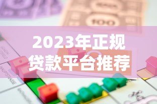2023年正规贷款平台推荐:安全可靠的借贷渠道 2023年正规贷款平台推荐:安全可靠的借贷渠道