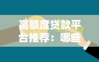 高额度贷款平台推荐:哪些平台能借到更多钱? 高额度贷款平台推荐:哪些平台能借到更多钱?