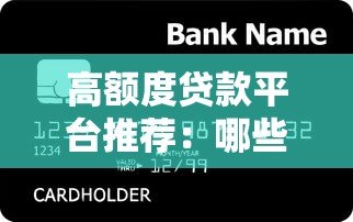 高额度贷款平台推荐:哪些平台能借到更多钱? 高额度贷款平台推荐:哪些平台能借到更多钱?