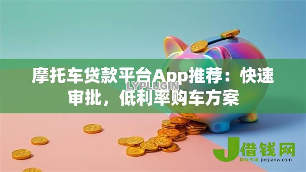 摩托车贷款平台App推荐:快速审批,低利率购车方案 摩托车贷款平台App推荐:快速审批,低利率购车方案