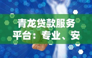 青龙贷款服务平台:专业、安全、高效的借贷解决方案 青龙贷款服务平台:专业、安全、高效的借贷解决方案