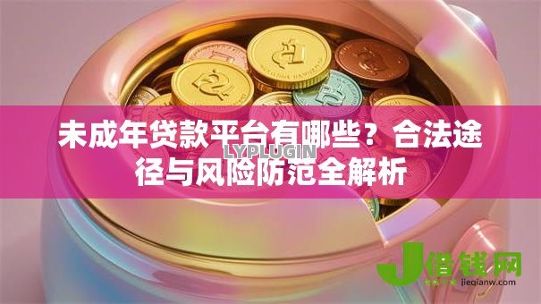 未成年贷款平台有哪些？合法途径与风险防范全解析
