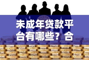 未成年贷款平台有哪些？合法途径与风险防范全解析