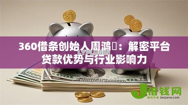 360借条创始人周鸿祎:解密平台贷款优势与行业影响力 360借条创始人周鸿祎:解密平台贷款优势与行业影响力