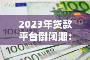 2023年贷款平台倒闭潮：如何识别风险与保障资金安全