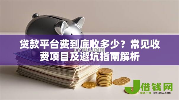 贷款平台费到底收多少?常见收费项目及避坑指南解析 贷款平台费到底收多少?常见收费项目及避坑指南解析