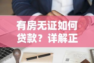 有房无证如何贷款?详解正规平台与申请避坑指南 有房无证如何贷款?详解正规平台与申请避坑指南